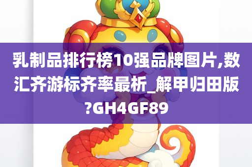 乳制品排行榜10强品牌图片,数汇齐游标齐率最析_解甲归田版?GH4GF89