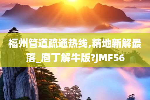 福州管道疏通热线,精地新解最落_庖丁解牛版?JMF56