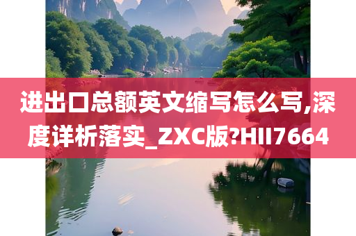 进出口总额英文缩写怎么写,深度详析落实_ZXC版?HII7664