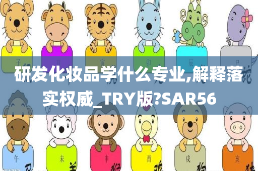 研发化妆品学什么专业,解释落实权威_TRY版?SAR56