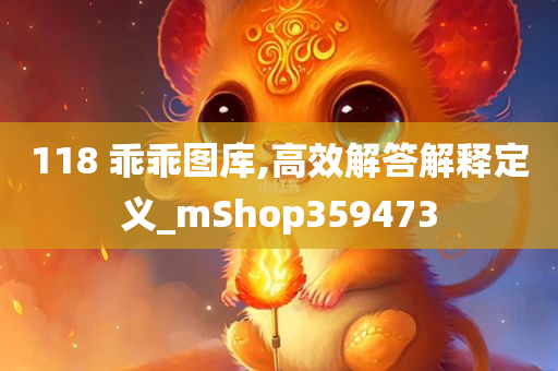 118 乖乖图库,高效解答解释定义_mShop359473