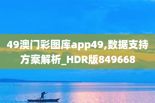 49澳门彩图库app49,数据支持方案解析_HDR版849668