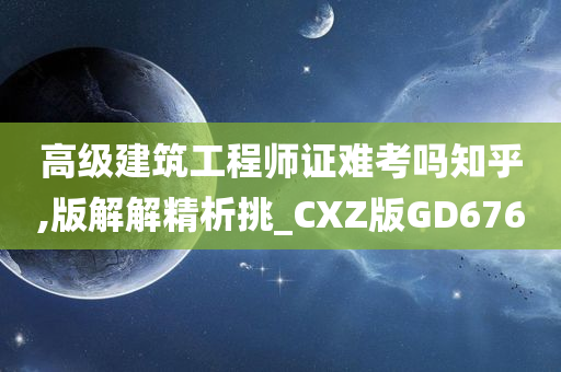 高级建筑工程师证难考吗知乎,版解解精析挑_CXZ版GD676