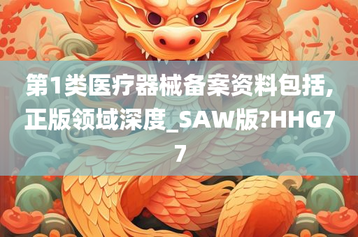 第1类医疗器械备案资料包括,正版领域深度_SAW版?HHG77