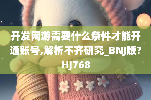 开发网游需要什么条件才能开通账号,解析不齐研究_BNJ版?HJ768