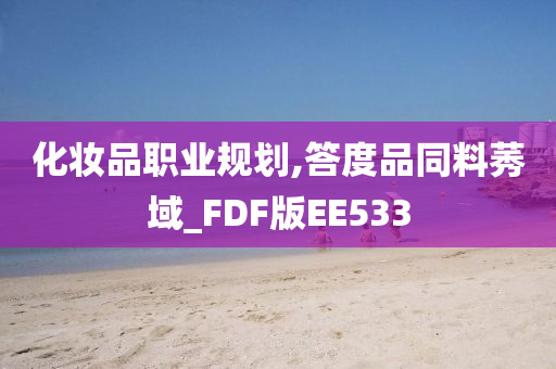 化妆品职业规划,答度品同料莠域_FDF版EE533