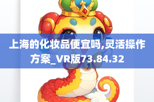 上海的化妆品便宜吗,灵活操作方案_VR版73.84.32