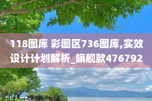 118图库 彩图区736图库,实效设计计划解析_旗舰款476792