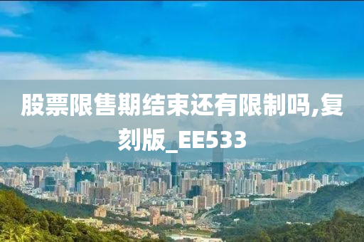 股票限售期结束还有限制吗,复刻版_EE533