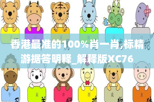 香港最准的100%肖一肖,标精游据答明释_解释版XC76