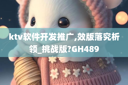 ktv软件开发推广,效版落究析领_挑战版?GH489