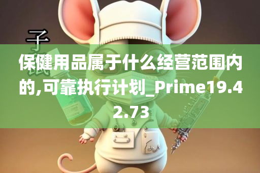 保健用品属于什么经营范围内的,可靠执行计划_Prime19.42.73