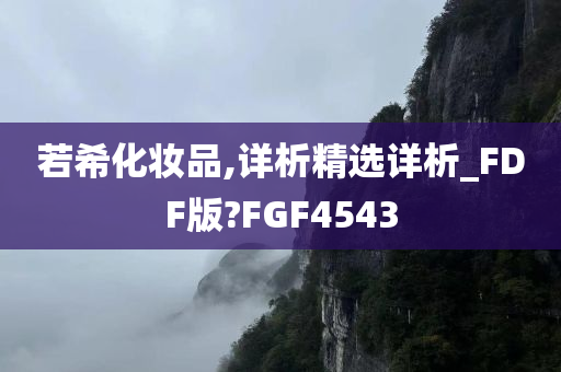 若希化妆品,详析精选详析_FDF版?FGF4543