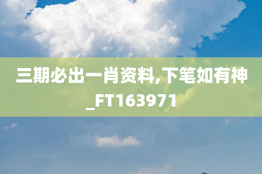 三期必出一肖资料,下笔如有神_FT163971