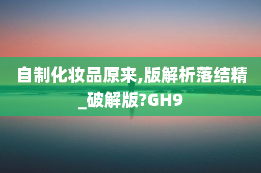 自制化妆品原来,版解析落结精_破解版?GH9