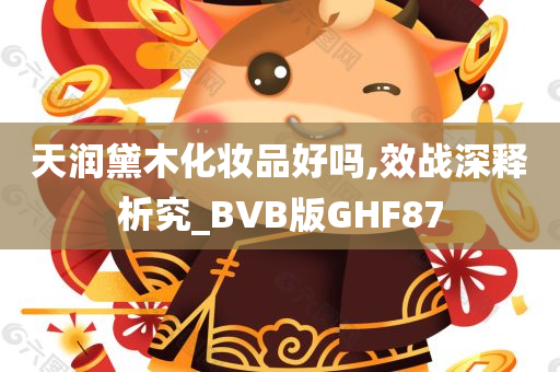 天润黛木化妆品好吗,效战深释析究_BVB版GHF87