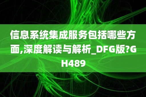 信息系统集成服务包括哪些方面,深度解读与解析_DFG版?GH489