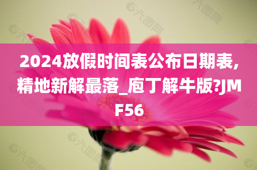 2024放假时间表公布日期表,精地新解最落_庖丁解牛版?JMF56