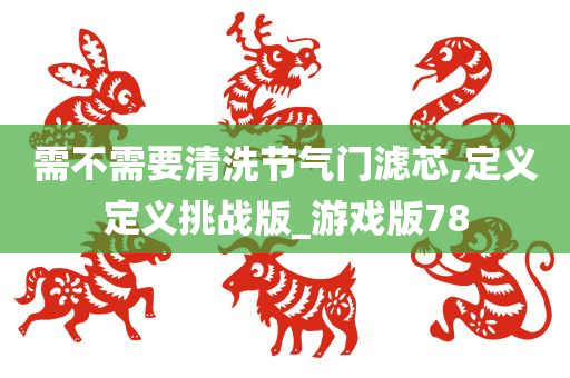 需不需要清洗节气门滤芯,定义定义挑战版_游戏版78