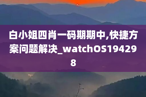 白小姐四肖一码期期中,快捷方案问题解决_watchOS194298