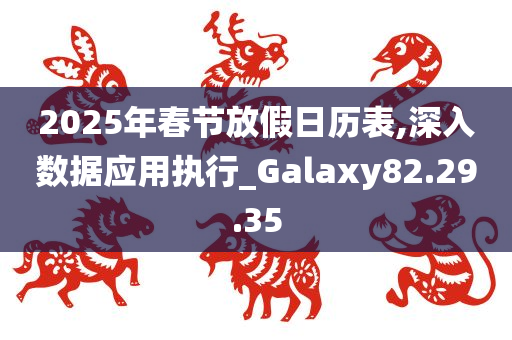 2025年春节放假日历表,深入数据应用执行_Galaxy82.29.35