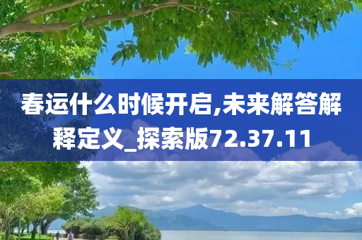 春运什么时候开启,未来解答解释定义_探索版72.37.11