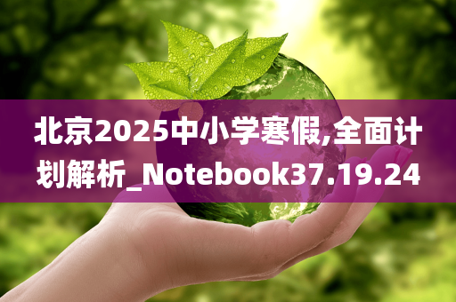 北京2025中小学寒假,全面计划解析_Notebook37.19.24