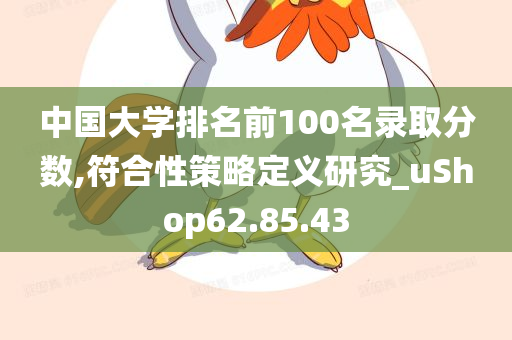 中国大学排名前100名录取分数,符合性策略定义研究_uShop62.85.43