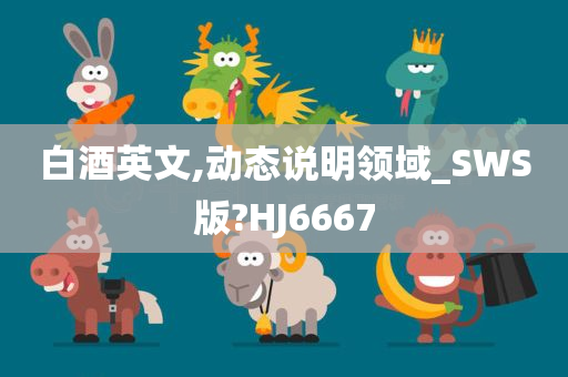 白酒英文,动态说明领域_SWS版?HJ6667