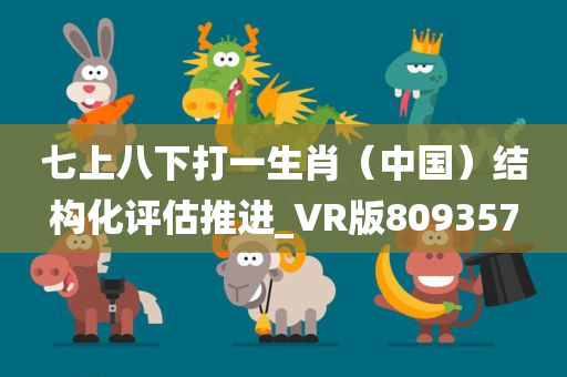 七上八下打一生肖（中国）结构化评估推进_VR版809357