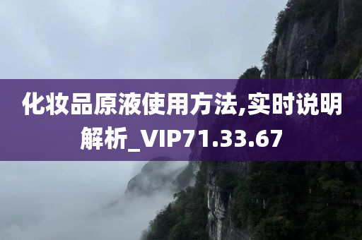 化妆品原液使用方法,实时说明解析_VIP71.33.67