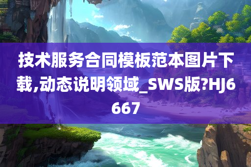 技术服务合同模板范本图片下载,动态说明领域_SWS版?HJ6667