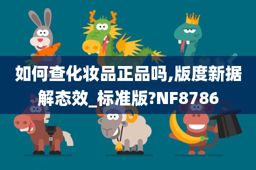 如何查化妆品正品吗,版度新据解态效_标准版?NF8786