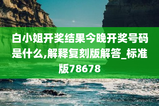 白小姐开奖结果今晚开奖号码是什么,解释复刻版解答_标准版78678