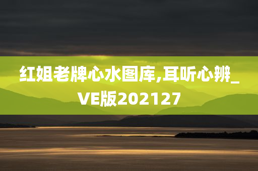 红姐老牌心水图库,耳听心辨_VE版202127