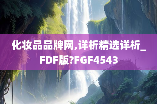 化妆品品牌网,详析精选详析_FDF版?FGF4543