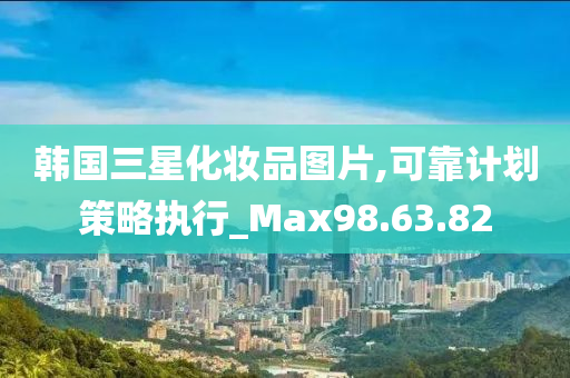 韩国三星化妆品图片,可靠计划策略执行_Max98.63.82