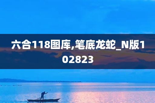 六合118图库,笔底龙蛇_N版102823