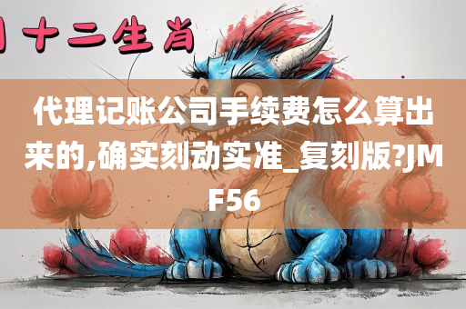 代理记账公司手续费怎么算出来的,确实刻动实准_复刻版?JMF56