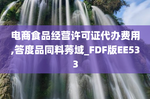 电商食品经营许可证代办费用,答度品同料莠域_FDF版EE533