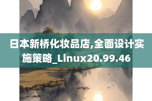 日本新桥化妆品店,全面设计实施策略_Linux20.99.46