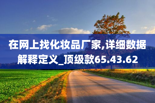 在网上找化妆品厂家,详细数据解释定义_顶级款65.43.62