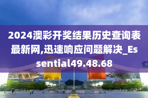 2024澳彩开奖结果历史查询表最新网,迅速响应问题解决_Essential49.48.68