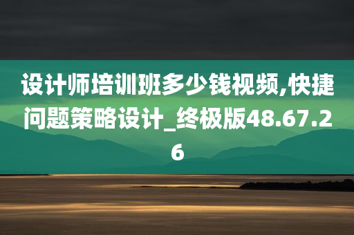 设计师培训班多少钱视频,快捷问题策略设计_终极版48.67.26