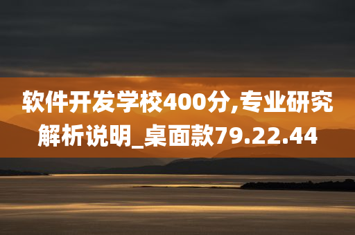 软件开发学校400分,专业研究解析说明_桌面款79.22.44