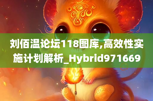 刘佰温论坛118图库,高效性实施计划解析_Hybrid971669