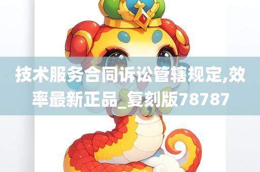 技术服务合同诉讼管辖规定,效率最新正品_复刻版78787