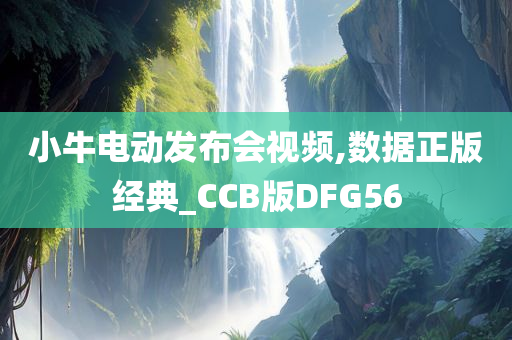 小牛电动发布会视频,数据正版经典_CCB版DFG56