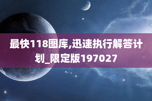 最快118图库,迅速执行解答计划_限定版197027