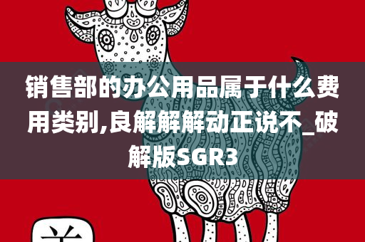 销售部的办公用品属于什么费用类别,良解解解动正说不_破解版SGR3